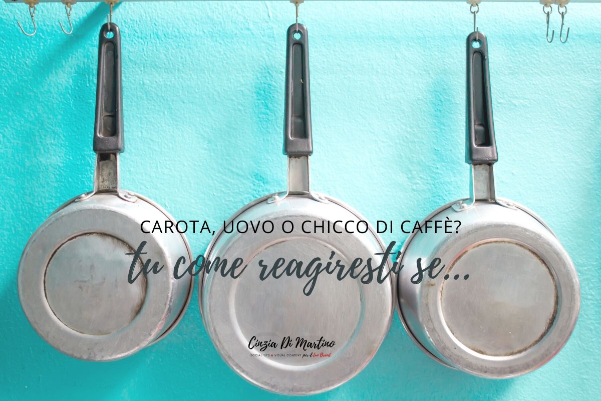 Carota, uovo o chicco di caffè? Tu come reagiresti se.. | Cinzia Di Martino