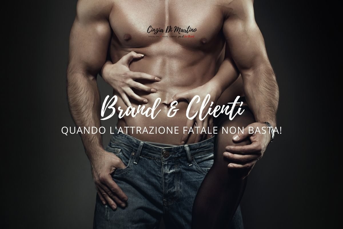 Brand & Clienti: quando l'attrazione fatale non basta | Cinzia Di Martino