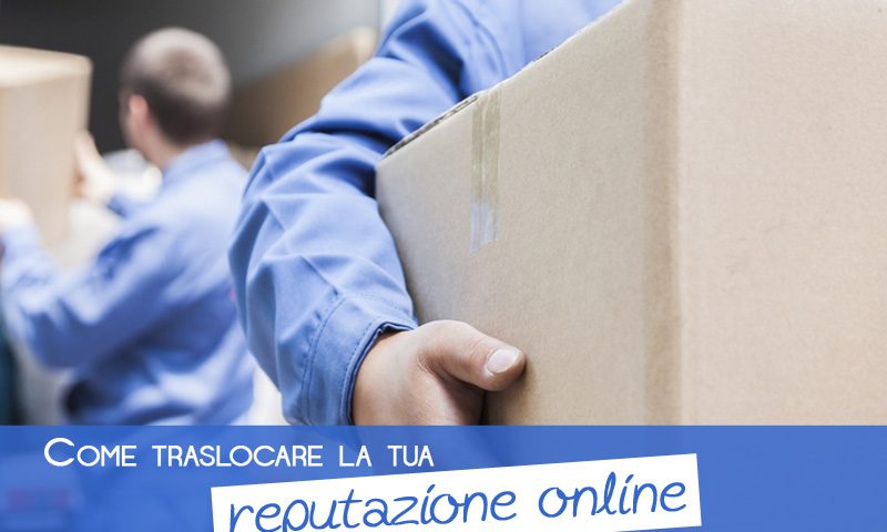 Come traslocare la tua reputazione online senza rischi
